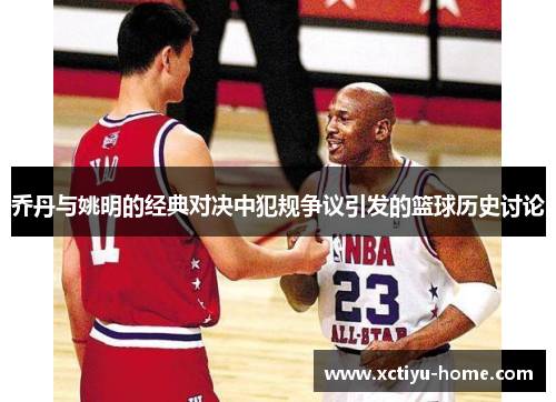 乔丹与姚明的经典对决中犯规争议引发的篮球历史讨论