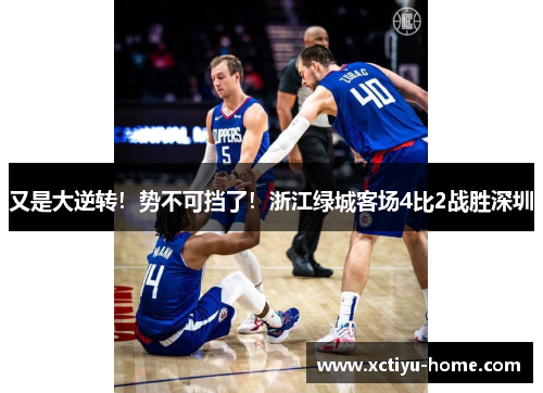 又是大逆转！势不可挡了！浙江绿城客场4比2战胜深圳