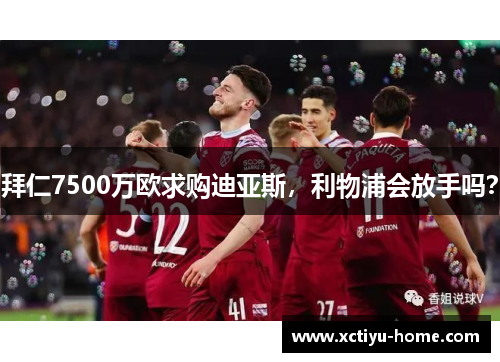拜仁7500万欧求购迪亚斯，利物浦会放手吗？