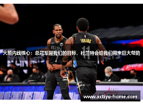 火箭内线核心：总冠军是我们的目标，杜兰特会给我们带来巨大帮助